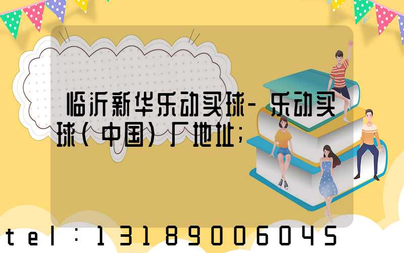 临沂新华乐动买球-乐动买球（中国）厂地址