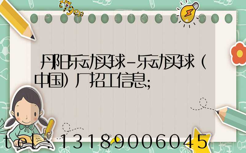 丹阳乐动买球-乐动买球（中国）厂招工信息