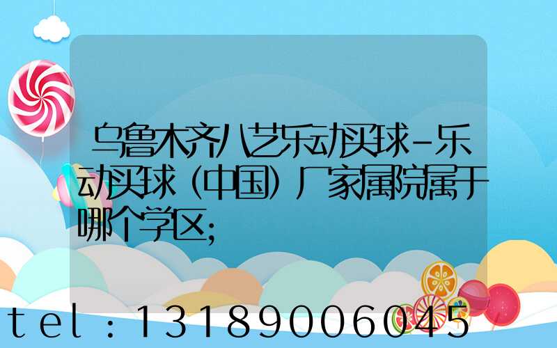 乌鲁木齐八艺乐动买球-乐动买球（中国）厂家属院属于哪个学区