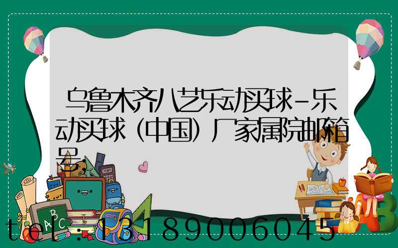 乌鲁木齐八艺乐动买球-乐动买球（中国）厂家属院邮箱号