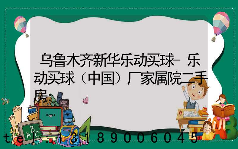 乌鲁木齐新华乐动买球-乐动买球（中国）厂家属院二手房