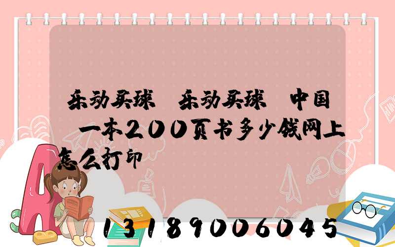 乐动买球-乐动买球（中国）一本200页书多少钱网上怎么打印