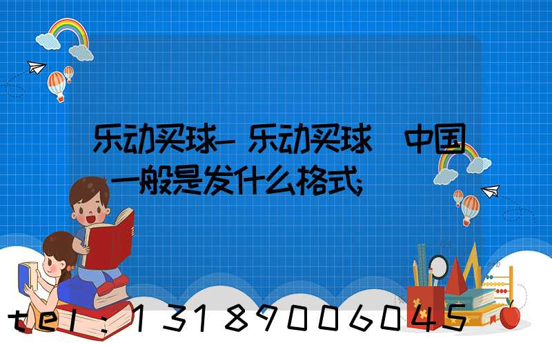乐动买球-乐动买球（中国）一般是发什么格式