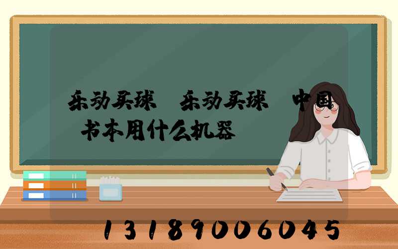 乐动买球-乐动买球（中国）书本用什么机器