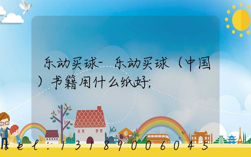 乐动买球-乐动买球（中国）书籍用什么纸好