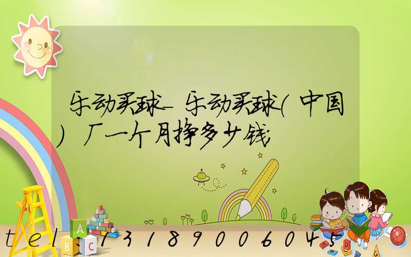 乐动买球-乐动买球（中国）厂一个月挣多少钱