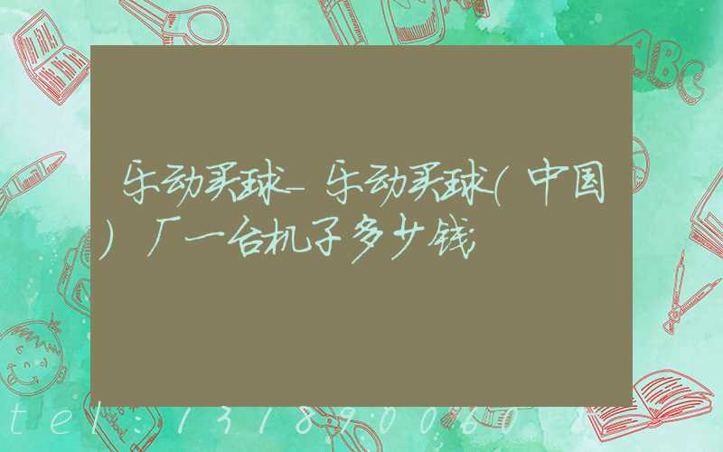 乐动买球-乐动买球（中国）厂一台机子多少钱