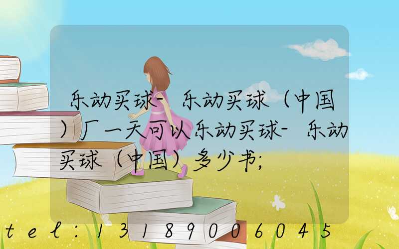 乐动买球-乐动买球（中国）厂一天可以乐动买球-乐动买球（中国）多少书