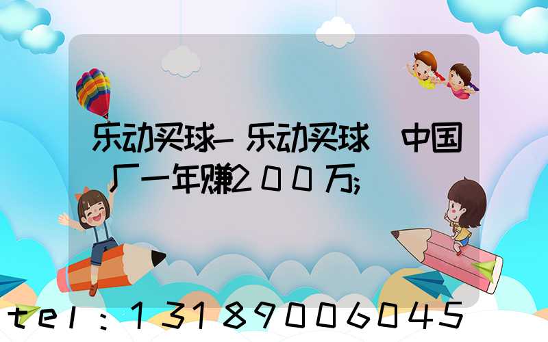 乐动买球-乐动买球（中国）厂一年赚200万