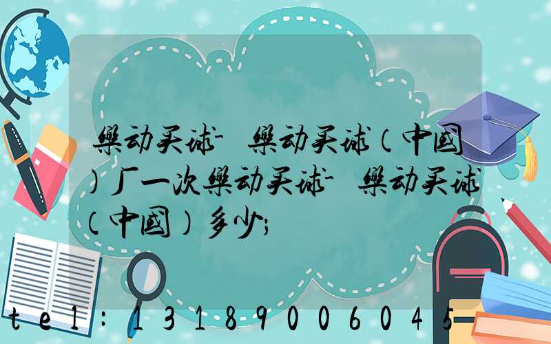 乐动买球-乐动买球（中国）厂一次乐动买球-乐动买球（中国）多少