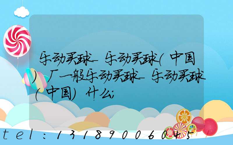 乐动买球-乐动买球（中国）厂一般乐动买球-乐动买球（中国）什么