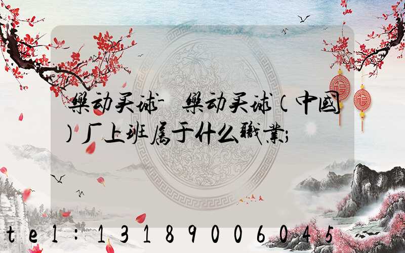 乐动买球-乐动买球（中国）厂上班属于什么职业