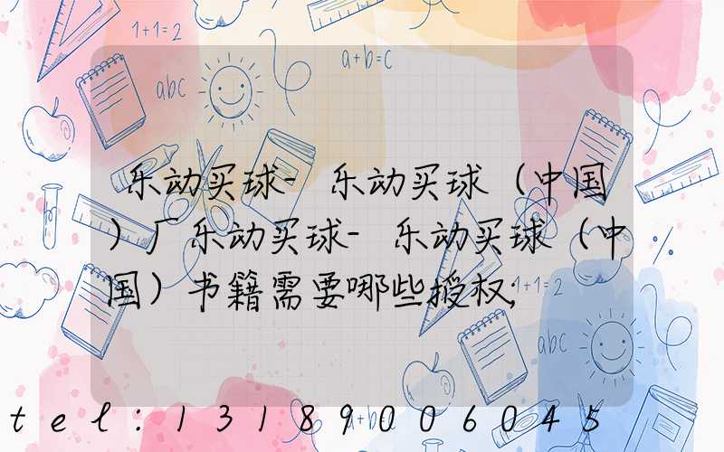 乐动买球-乐动买球（中国）厂乐动买球-乐动买球（中国）书籍需要哪些授权