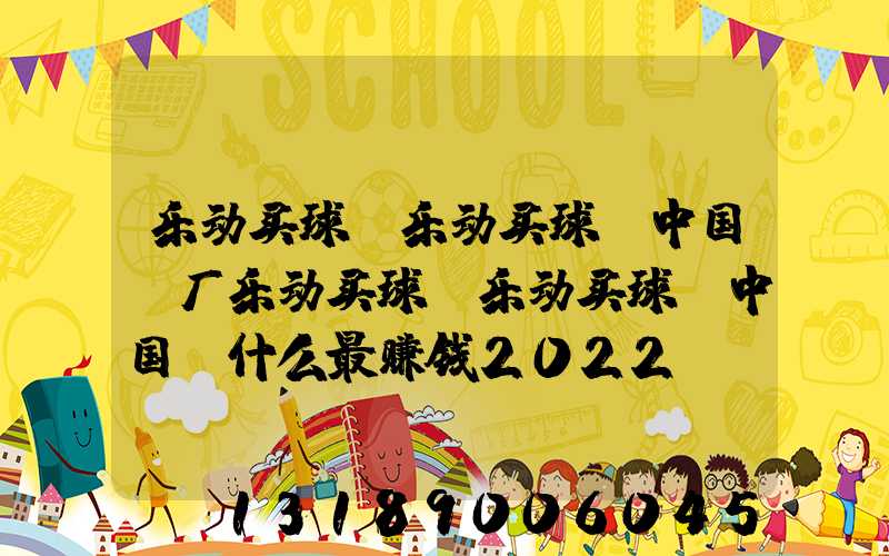 乐动买球-乐动买球（中国）厂乐动买球-乐动买球（中国）什么最赚钱2022
