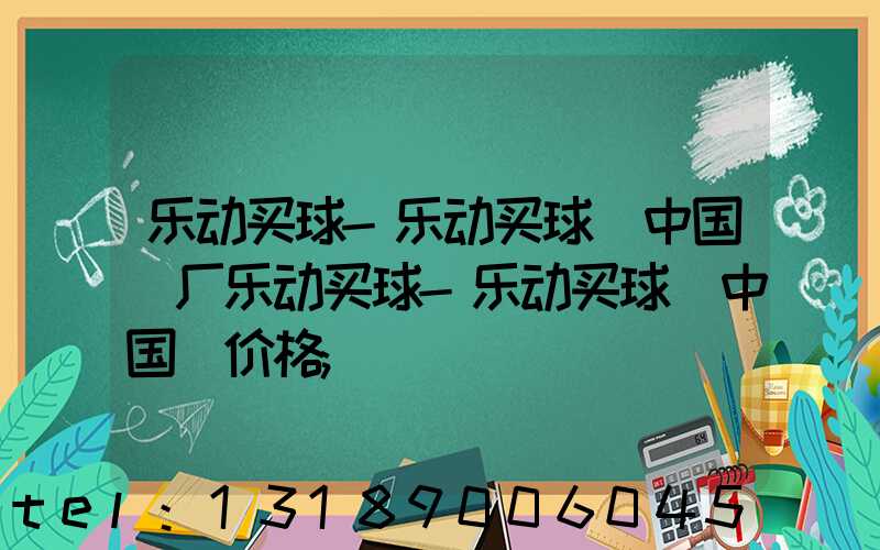 乐动买球-乐动买球（中国）厂乐动买球-乐动买球（中国）价格