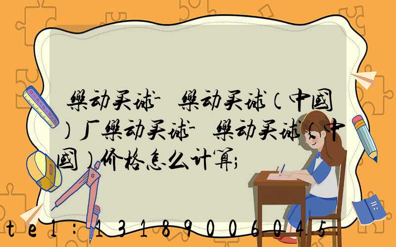 乐动买球-乐动买球（中国）厂乐动买球-乐动买球（中国）价格怎么计算