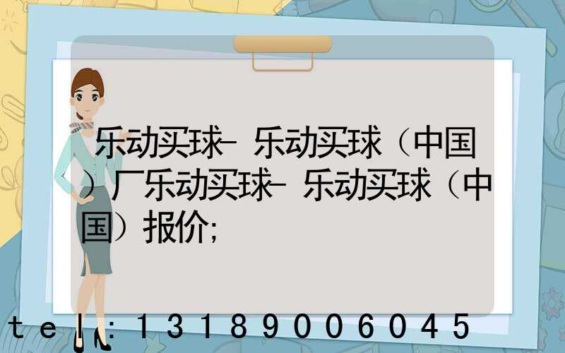 乐动买球-乐动买球（中国）厂乐动买球-乐动买球（中国）报价