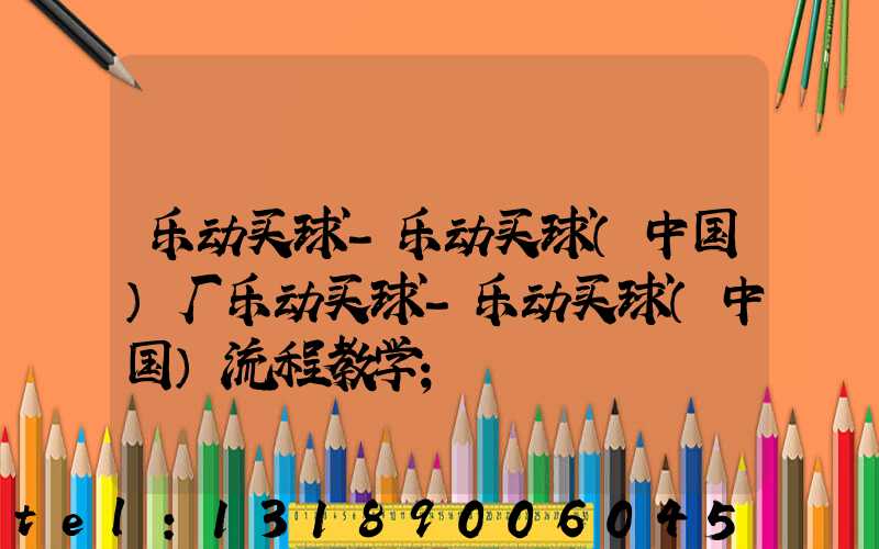 乐动买球-乐动买球（中国）厂乐动买球-乐动买球（中国）流程教学