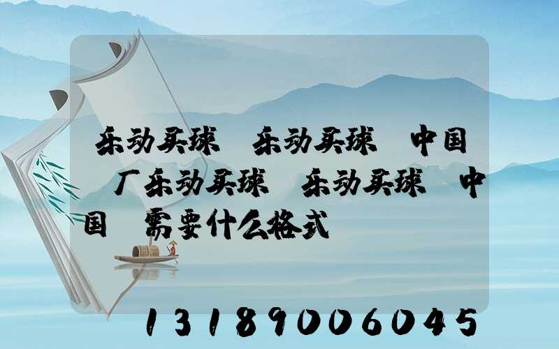 乐动买球-乐动买球（中国）厂乐动买球-乐动买球（中国）需要什么格式