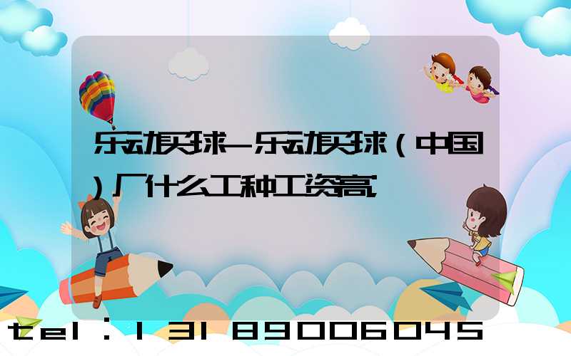 乐动买球-乐动买球（中国）厂什么工种工资高