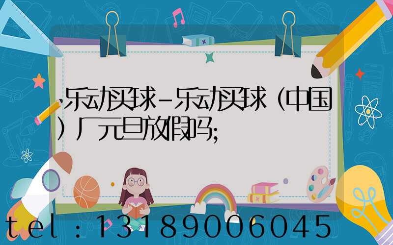 乐动买球-乐动买球（中国）厂元旦放假吗