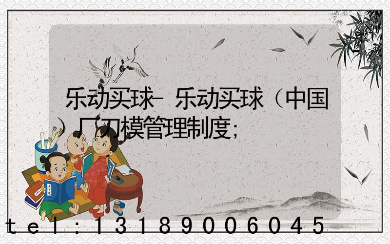乐动买球-乐动买球（中国）厂刀模管理制度