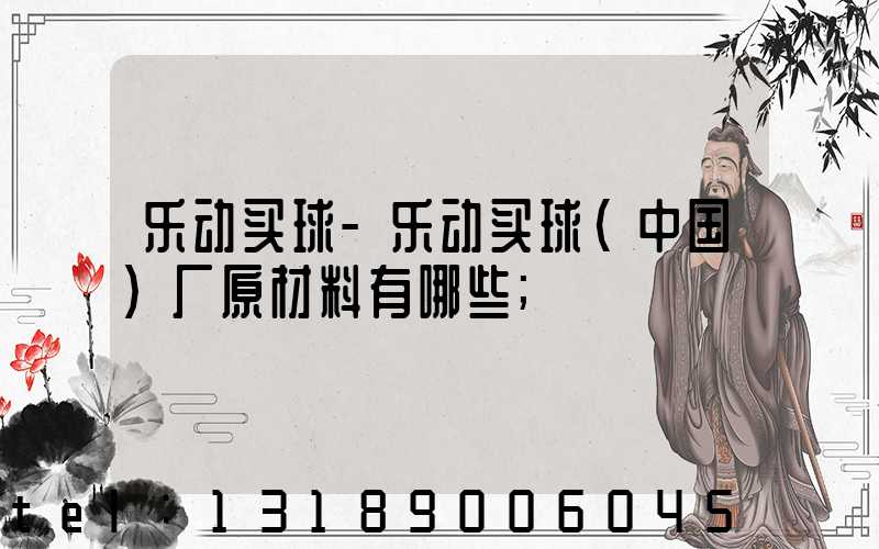乐动买球-乐动买球（中国）厂原材料有哪些