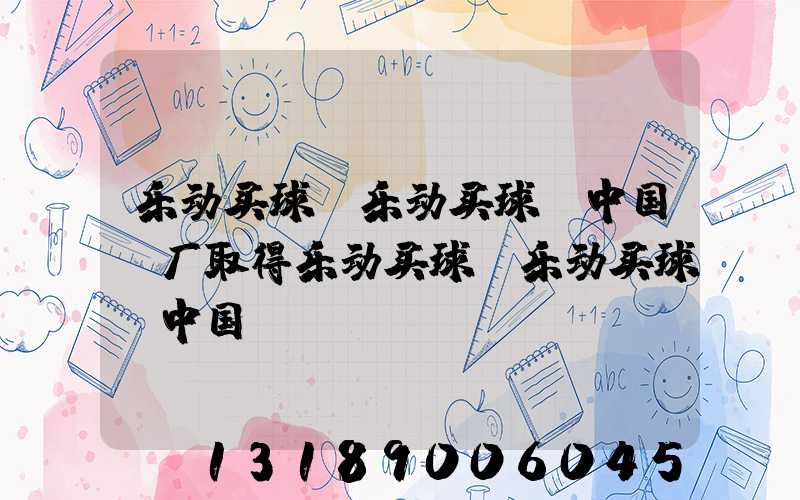 乐动买球-乐动买球（中国）厂取得乐动买球-乐动买球（中国）