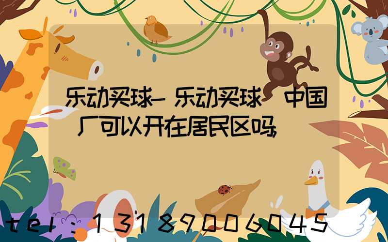 乐动买球-乐动买球（中国）厂可以开在居民区吗