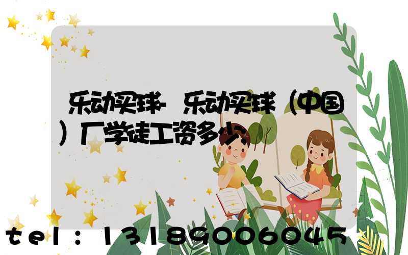 乐动买球-乐动买球（中国）厂学徒工资多少