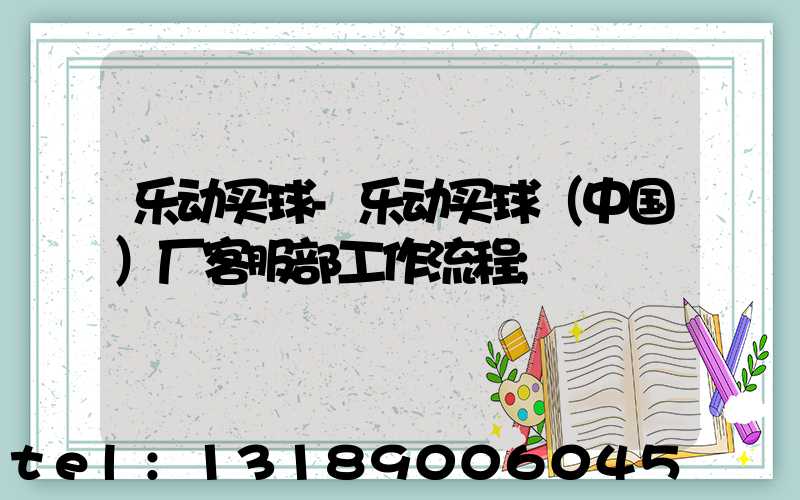 乐动买球-乐动买球（中国）厂客服部工作流程