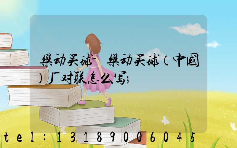 乐动买球-乐动买球（中国）厂对联怎么写