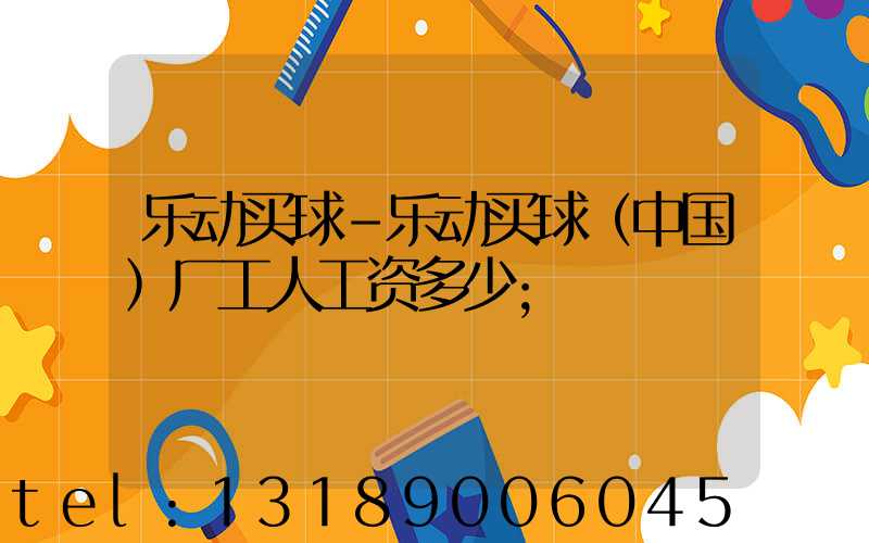 乐动买球-乐动买球（中国）厂工人工资多少