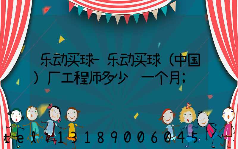 乐动买球-乐动买球（中国）厂工程师多少钱一个月