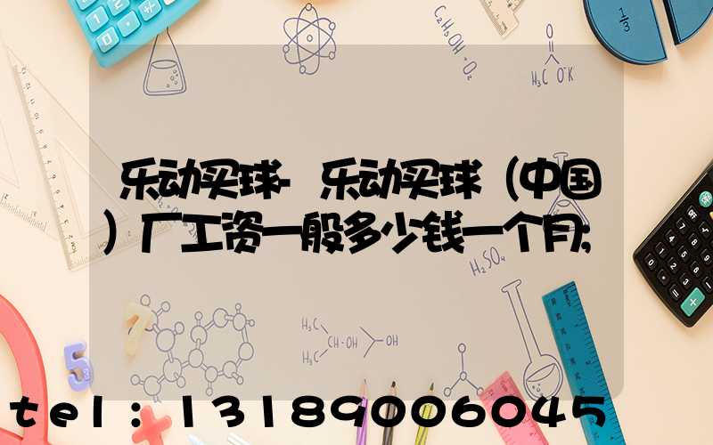 乐动买球-乐动买球（中国）厂工资一般多少钱一个月