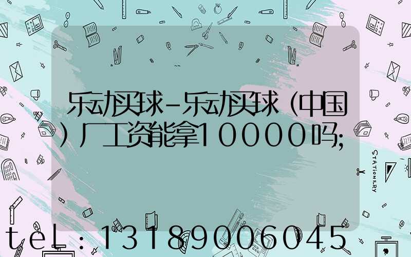乐动买球-乐动买球（中国）厂工资能拿10000吗