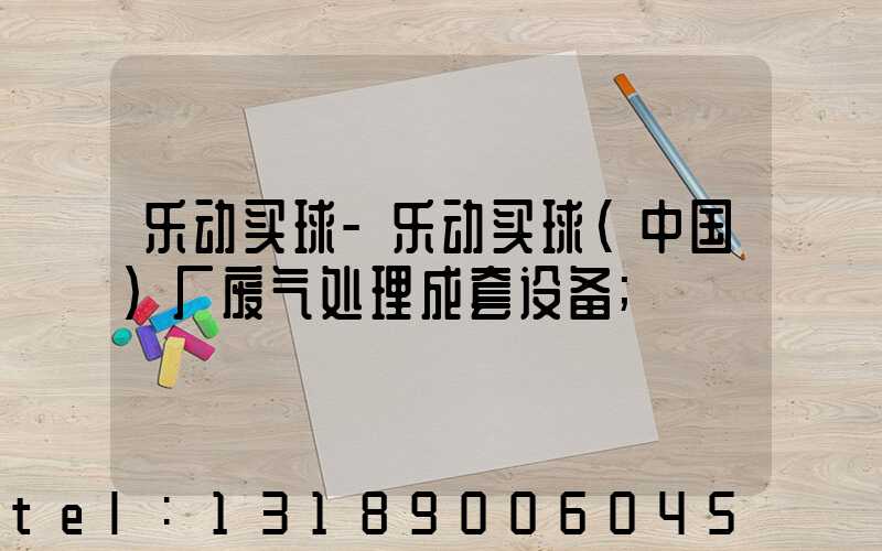 乐动买球-乐动买球（中国）厂废气处理成套设备