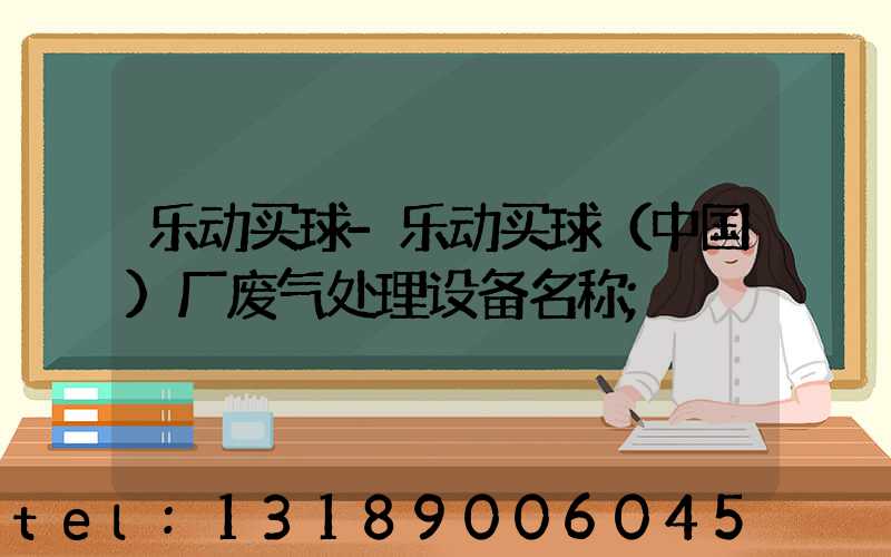 乐动买球-乐动买球（中国）厂废气处理设备名称
