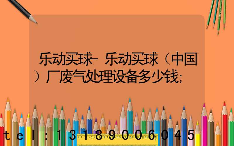 乐动买球-乐动买球（中国）厂废气处理设备多少钱