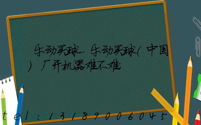乐动买球-乐动买球（中国）厂开机器难不难