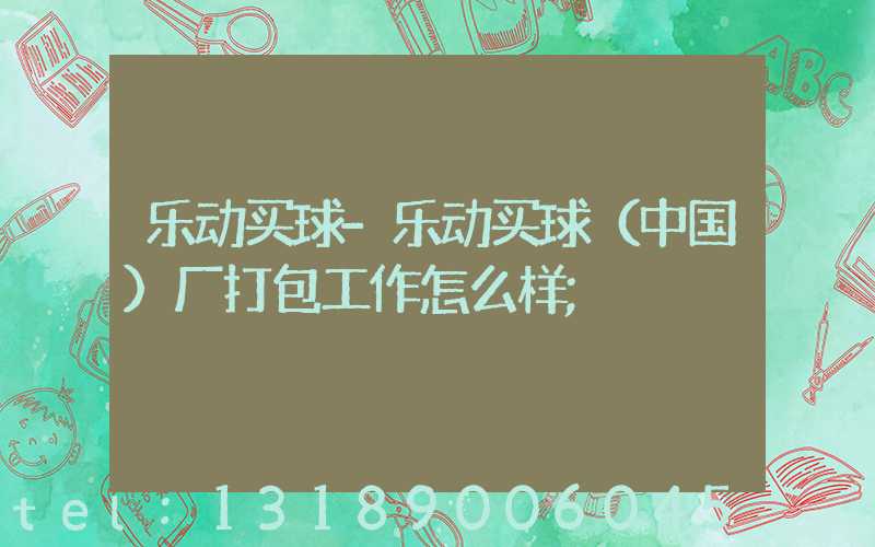 乐动买球-乐动买球（中国）厂打包工作怎么样