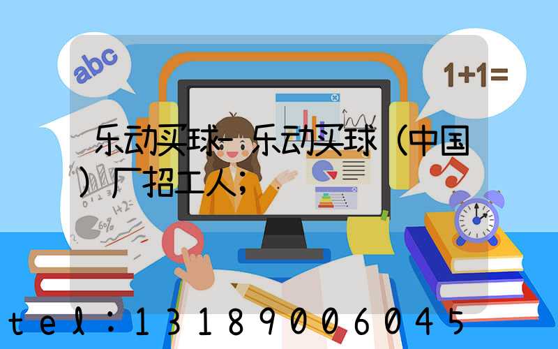 乐动买球-乐动买球（中国）厂招工人
