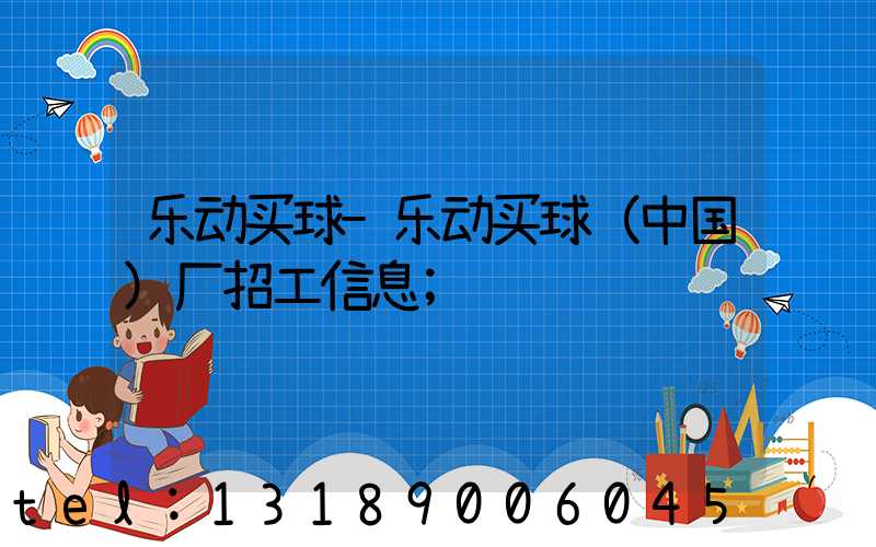 乐动买球-乐动买球（中国）厂招工信息