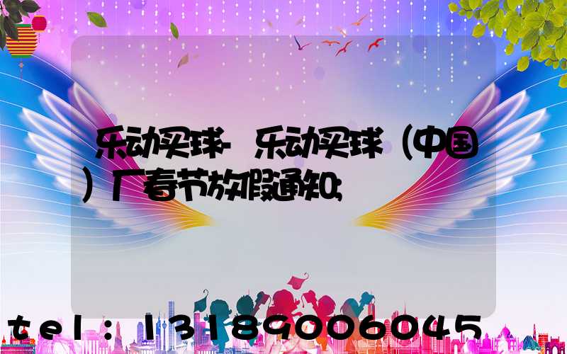 乐动买球-乐动买球（中国）厂春节放假通知