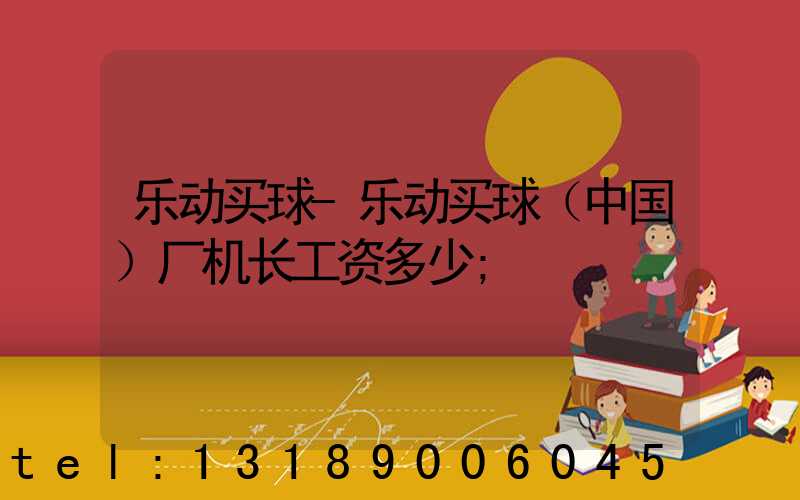 乐动买球-乐动买球（中国）厂机长工资多少