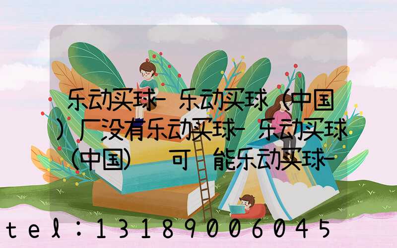 乐动买球-乐动买球（中国）厂没有乐动买球-乐动买球（中国）许可证能乐动买球-乐动买球（中国）吗