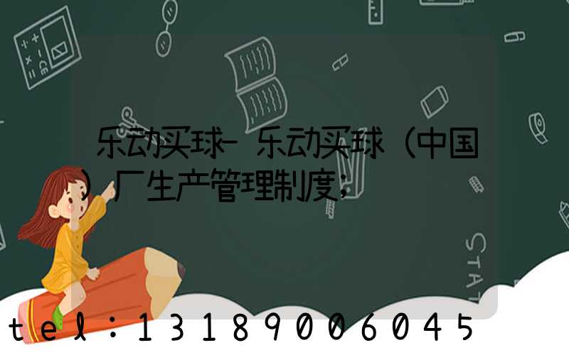 乐动买球-乐动买球（中国）厂生产管理制度
