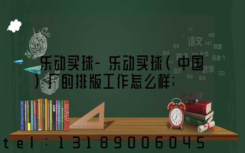 乐动买球-乐动买球（中国）厂的排版工作怎么样