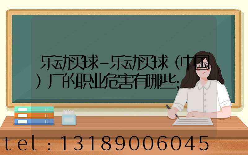 乐动买球-乐动买球（中国）厂的职业危害有哪些