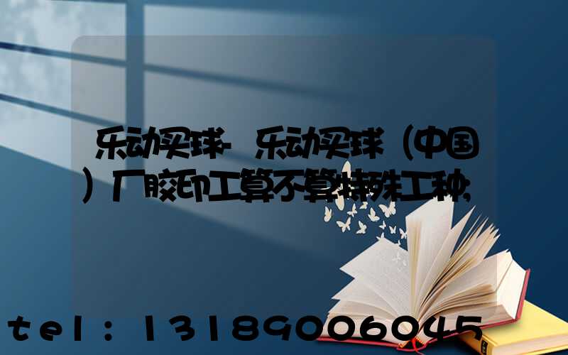 乐动买球-乐动买球（中国）厂胶印工算不算特殊工种